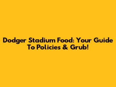 Dodger Stadium Food: Your Guide To Policies & Grub!