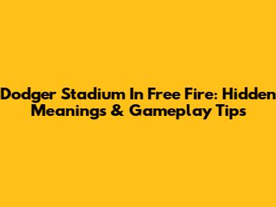 Dodger Stadium In Free Fire: Hidden Meanings & Gameplay Tips