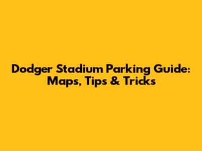 Dodger Stadium Parking Guide: Maps, Tips & Tricks