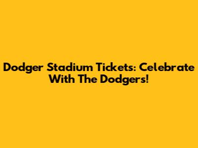 Dodger Stadium Tickets: Celebrate With The Dodgers!