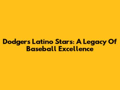 Dodgers' Latino Stars: A Legacy Of Baseball Excellence