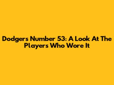 Dodgers' Number 53: A Look At The Players Who Wore It