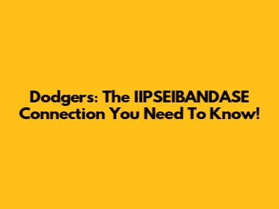 Dodgers: The IIPSEIBANDASE Connection You Need To Know!
