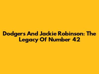 Dodgers And Jackie Robinson: The Legacy Of Number 42
