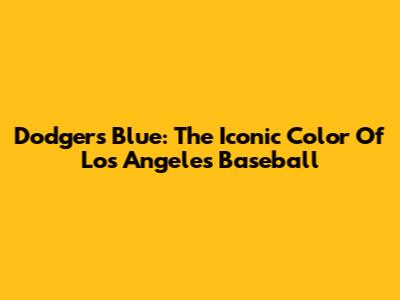 Dodgers Blue: The Iconic Color Of Los Angeles Baseball