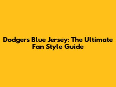 Dodgers Blue Jersey: The Ultimate Fan Style Guide