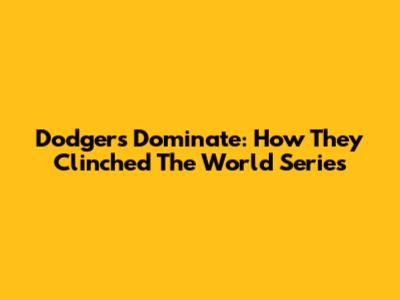 Dodgers Dominate: How They Clinched The World Series