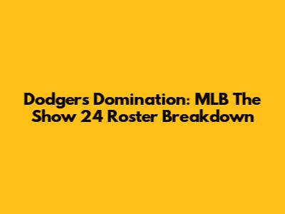Dodgers Domination: MLB The Show 24 Roster Breakdown