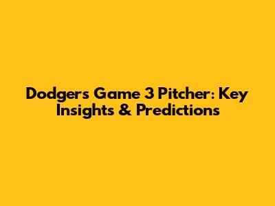 Dodgers Game 3 Pitcher: Key Insights & Predictions