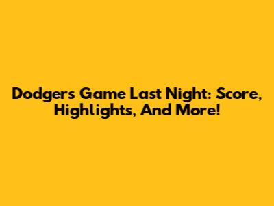 Dodgers Game Last Night: Score, Highlights, And More!