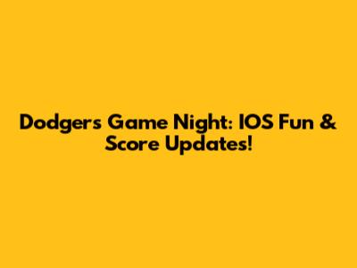 Dodgers Game Night: IOS Fun & Score Updates!