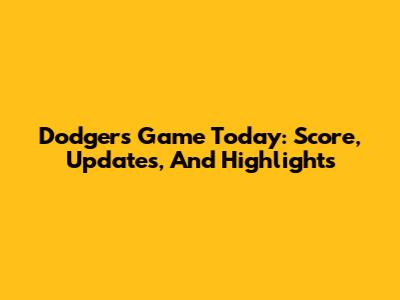 Dodgers Game Today: Score, Updates, And Highlights