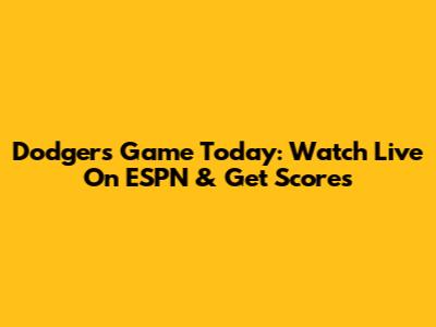 Dodgers Game Today: Watch Live On ESPN & Get Scores
