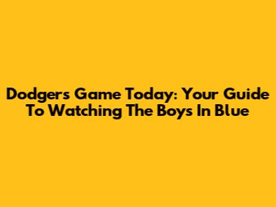 Dodgers Game Today: Your Guide To Watching The Boys In Blue