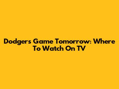 Dodgers Game Tomorrow: Where To Watch On TV