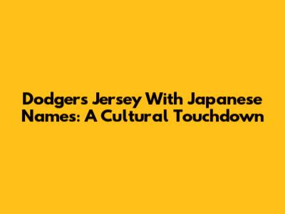 Dodgers Jersey With Japanese Names: A Cultural Touchdown