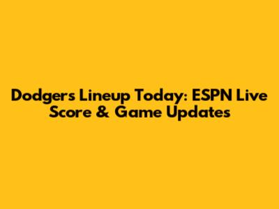 Dodgers Lineup Today: ESPN Live Score & Game Updates