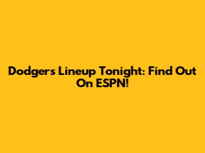 Dodgers Lineup Tonight: Find Out On ESPN!