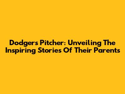 Dodgers Pitcher: Unveiling The Inspiring Stories Of Their Parents