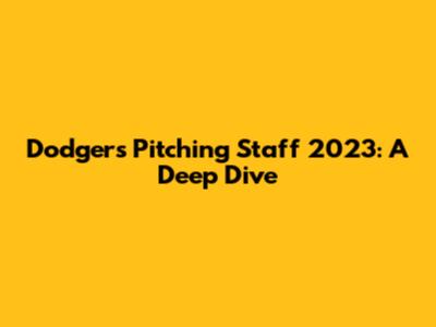 Dodgers Pitching Staff 2023: A Deep Dive
