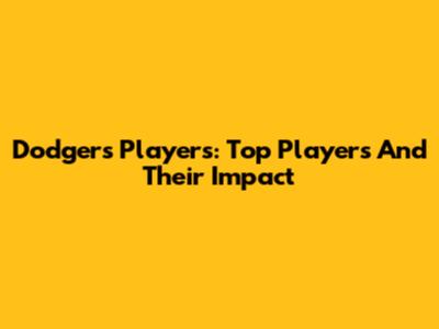 Dodgers Players: Top Players And Their Impact