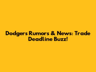 Dodgers Rumors & News: Trade Deadline Buzz!