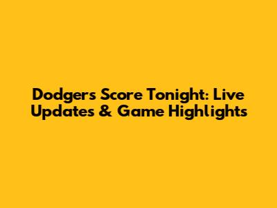 Dodgers Score Tonight: Live Updates & Game Highlights