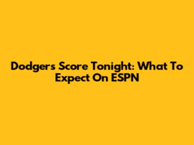 Dodgers Score Tonight: What To Expect On ESPN