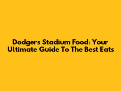 Dodgers Stadium Food: Your Ultimate Guide To The Best Eats