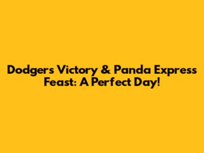 Dodgers Victory & Panda Express Feast: A Perfect Day!