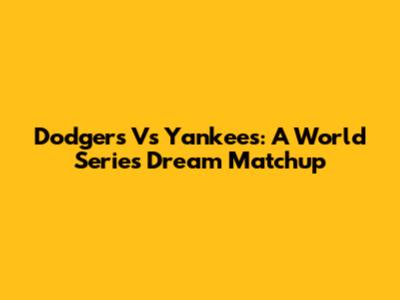 Dodgers Vs Yankees: A World Series Dream Matchup