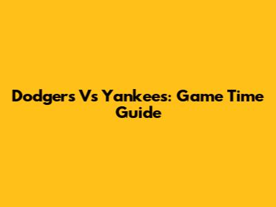 Dodgers Vs Yankees: Game Time Guide