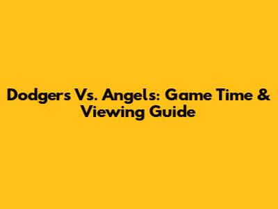 Dodgers Vs. Angels: Game Time & Viewing Guide