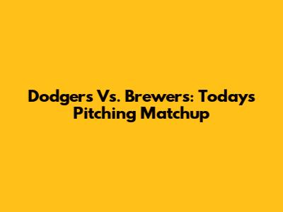 Dodgers Vs. Brewers: Today's Pitching Matchup