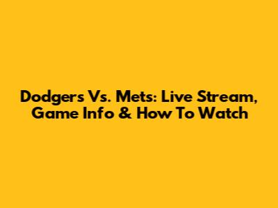 Dodgers Vs. Mets: Live Stream, Game Info & How To Watch