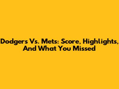 Dodgers Vs. Mets: Score, Highlights, And What You Missed