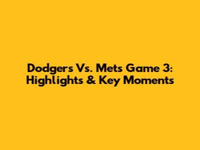 Dodgers Vs. Mets Game 3: Highlights & Key Moments