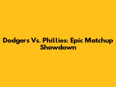 Dodgers Vs. Phillies: Epic Matchup Showdown