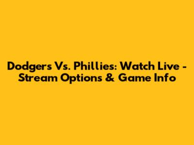 Dodgers Vs. Phillies: Watch Live - Stream Options & Game Info