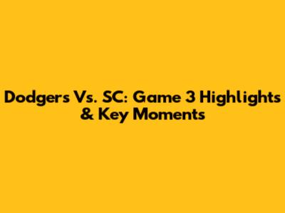Dodgers Vs. SC: Game 3 Highlights & Key Moments