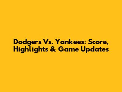 Dodgers Vs. Yankees: Score, Highlights & Game Updates