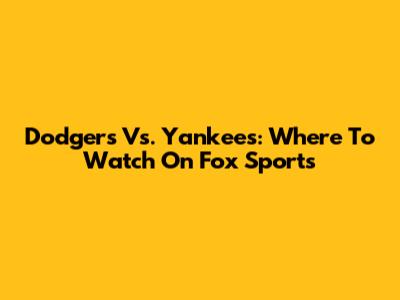 Dodgers Vs. Yankees: Where To Watch On Fox Sports