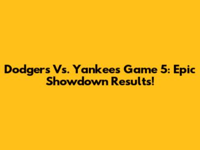 Dodgers Vs. Yankees Game 5: Epic Showdown Results!