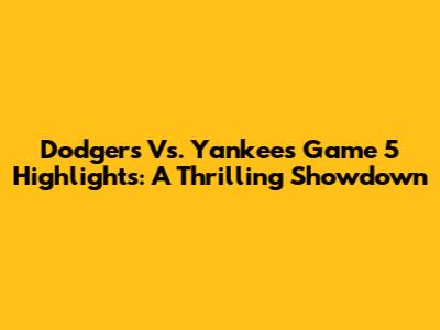 Dodgers Vs. Yankees Game 5 Highlights: A Thrilling Showdown