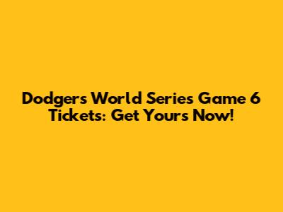 Dodgers World Series Game 6 Tickets: Get Yours Now!