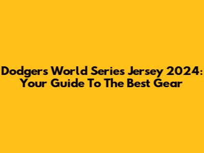 Dodgers World Series Jersey 2024: Your Guide To The Best Gear
