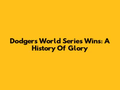 Dodgers World Series Wins: A History Of Glory