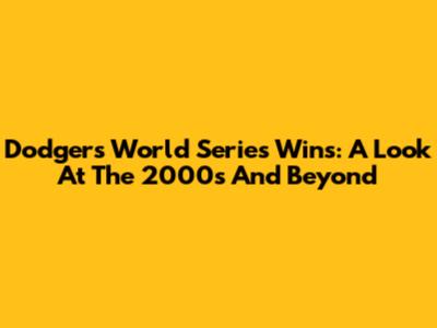Dodgers World Series Wins: A Look At The 2000s And Beyond