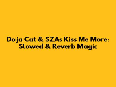 Doja Cat & SZA's Kiss Me More: Slowed & Reverb Magic