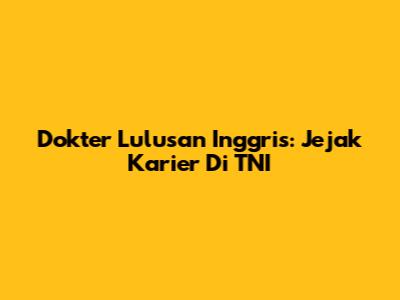 Dokter Lulusan Inggris: Jejak Karier Di TNI